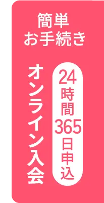 簡単お手続き 24時間365日申込オンライン入会